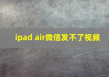 ipad air微信发不了视频